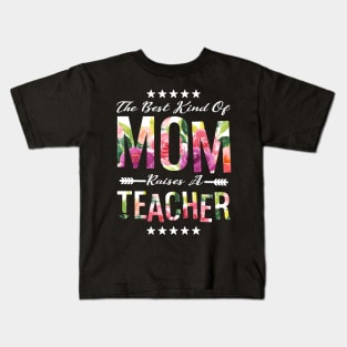 The Best Kind Of Mom Raises A Teacher Floral Flower T-Shirt Gift Kids T-Shirt